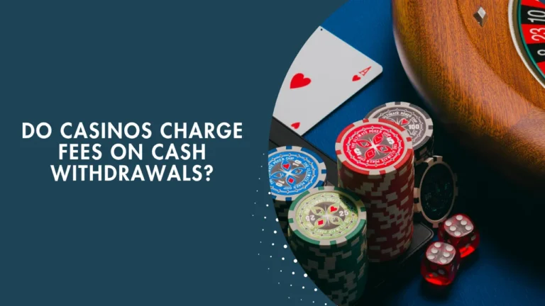 Do Casinos Charge Fees on Cash Withdrawals?